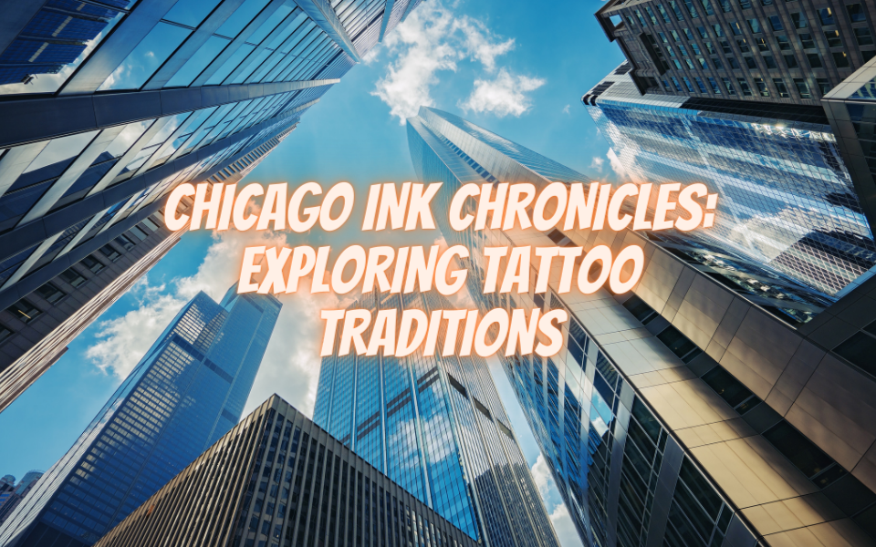 Chicago Ink Chronicles: Exploring Tattoo Traditions