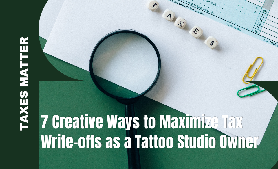 7 Creative Ways to Maximize Tax Write-offs as a Tattoo Studio Owner