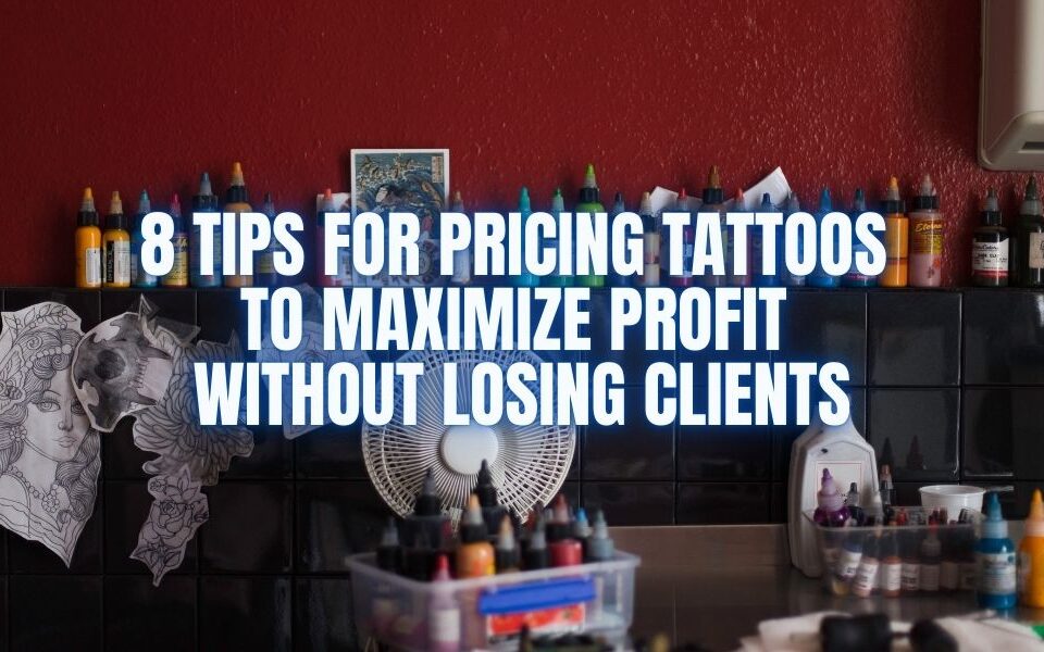 8 Tips for Pricing Tattoos to Maximize Profit Without Losing Clients