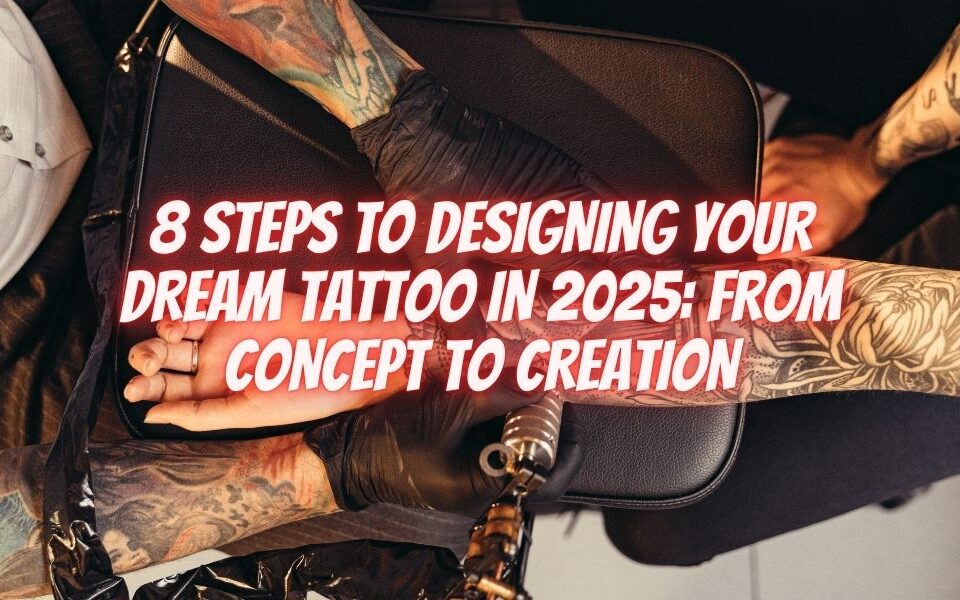 8 Steps to Designing Your Dream Tattoo in 2025: From Concept to Creation